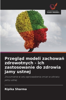 Przeglad modeli zachowan zdrowotnych - ich zastosowanie do zdrowia jamy ustnej: Zrozumienie w celu wprowadzenia zmian w zdrowiu jamy ustnej (Polish Edition)