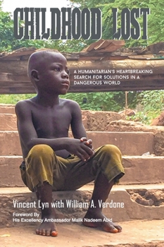 Childhood Lost : A Humanitarian's Heartbreaking Search for Solutions in a Dangerous World