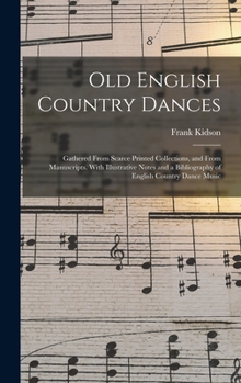 Hardcover Old English Country Dances: Gathered From Scarce Printed Collections, and From Manuscripts. With Illustrative Notes and a Bibliography of English Book