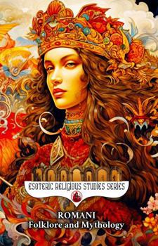 Romani Folklore and Mythology: Gypsy Magic, Creation Myths, Vampire Lore, Ancestral Spirits, Divination, and the Sacred Oral Traditions of the Roma People (Esoteric Religious Studies)