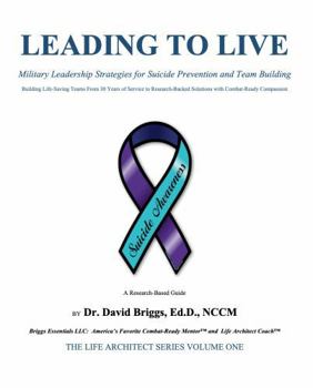 Leading to Live: Military Leadership Strategies for Suicide Prevention and Team Building (The Life Architect Series, Volume One)