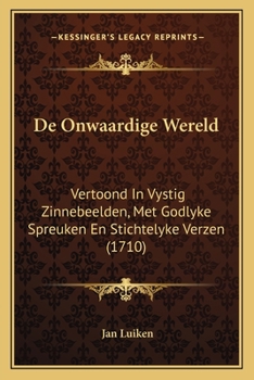 Paperback De Onwaardige Wereld: Vertoond In Vystig Zinnebeelden, Met Godlyke Spreuken En Stichtelyke Verzen (1710) [Dutch] Book