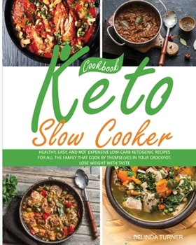 Keto Slow Cooker Cookbook: Healthy, Easy, and not Expensive Low-Carb Ketogenic Recipes for all the Family that Cook by Themselves in your Crockpot. Lose Weight with Taste