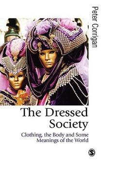Hardcover The Dressed Society: Clothing, the Body and Some Meanings of the World Book