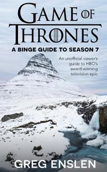 Paperback Game of Thrones: A Binge Guide to Season 7: An Unofficial Viewer's Guide to HBO's Award-Winning Television Epic Book