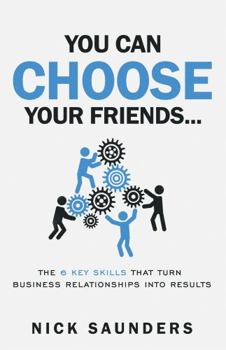 Paperback You Can Choose Your Friends: The Powerful 6 Step Model That Turns Business Relationships Into Results Book