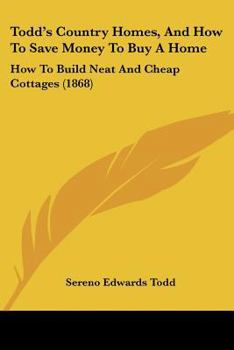 Paperback Todd's Country Homes, And How To Save Money To Buy A Home: How To Build Neat And Cheap Cottages (1868) Book