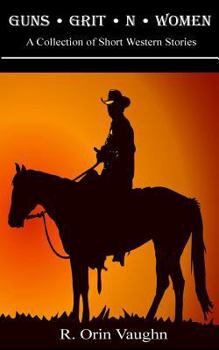 Guns, Grit -N- Women: A Collection of Short Western Stories