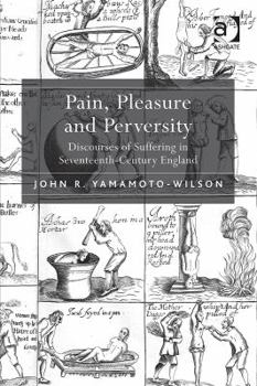Hardcover Pain, Pleasure and Perversity: Discourses of Suffering in Seventeenth-Century England Book