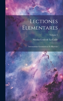 Hardcover Lectiones Elementares: Astronomiae Geometricae Et Physicae; Volume 1 Book