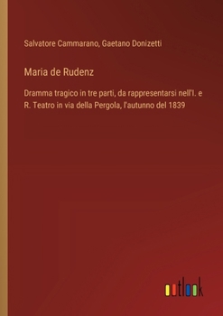 Maria de Rudenz: Dramma tragico in tre parti, da rappresentarsi nell'I. e R. Teatro in via della Pergola, l'autunno del 1839