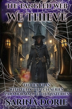 The Tangled Web We Thieve: PARANORMAL WITCH AND WIZARD MYSTERIES (The Hex Files with Felix Thatch Series)