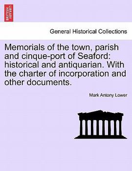 Paperback Memorials of the Town, Parish and Cinque-Port of Seaford: Historical and Antiquarian. with the Charter of Incorporation and Other Documents. Book