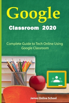 Paperback Google Classroom 2020: Complete Guide to Tech Online Using Google Classroom Book