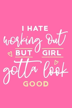 I Hate Working Out But Girl Gotta Look Good: Blank Lined Notebook Journal:  Health And Wellness Fitness Workout Gift for Him Her Gym Rats Men ... Pages | Plain White Paper | Soft Cover Book