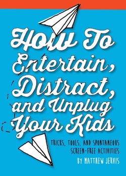 Hardcover How to Entertain, Distract, and Unplug Your Kids: Tricks, Tools, and Spontaneous Screen-Free Activities Book