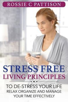 Paperback Stress Free Living Principles: To DE-Stress Your Life Relax, Organize And Manage Your Time Effectively Book
