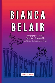 BIANCA BELAIR: Biography of a WWE Superstar: Unstoppable Ambition, Unbreakable Spirit (WWE HALL OF CHAMPIONS: BIOGRAPHIES OF WRESTLING'S GREATEST and LEGENDS)