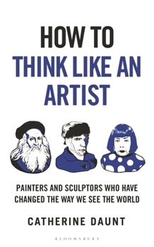 Hardcover How to Think Like an Artist: Painters and Sculptors Who Have Changed the Way We See the World Book