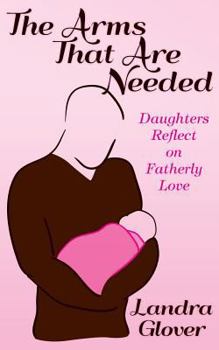 Paperback The Arms That Are Needed: Daughters Reflect on Fatherly Love Book