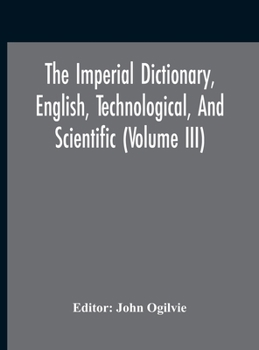 Hardcover The Imperial Dictionary, English, Technological, And Scientific (Volume Iii) Book