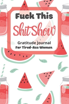 Paperback Fuck This Shit Show Gratitude Journal For Tired-Ass Women: Cuss words Gratitude Journal Gift For Tired-Ass Women and Girls; Watermelon Theme; Blank Te Book