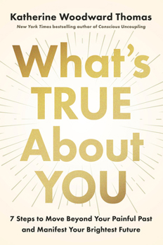 Hardcover What's True about You: 7 Steps to Move Beyond Your Painful Past and Manifest Your Brightest Future Book