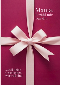 Mama, erzähl mir von dir / Das Mama Geschenk Buch: Das Ausfüllbuch für Mamas zu Muttertag, Geburtstag, Weihnachten oder einfach so / mit Platz für ... für gemeinsame Zeit (German Edition)