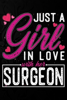 Just A Girl In Love With Her Surgeon: Cute Valentine's day or anniversary notebook for a girl whose boyfriend or husband is an awesome Surgeon.  100 Pages 6X9 Inch Lined journal notebook.