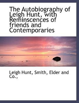 The Autobiography of Leigh Hunt, with Reminscences of Friends and Contemporaries