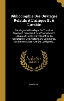 Hardcover Bibliographie Des Ouvrages Relatifs À L'afrique Et À L'arabie: Catalogue Méthodique De Tous Les Ouvrages Français & Des Principaux En Langues Étrangèr [French] Book