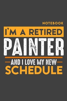 Paperback Notebook: I'm a retired PAINTER and I love my new Schedule - 120 LINED Pages - 6" x 9" - Retirement Journal Book