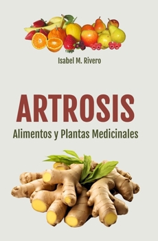 ARTROSIS. Alimentos y Plantas Medicinales: Conoce TODO sobre la artrosis, y aprende cómo tratarla con plantas medicinales, con la alimentación y con ... y terapias naturales.