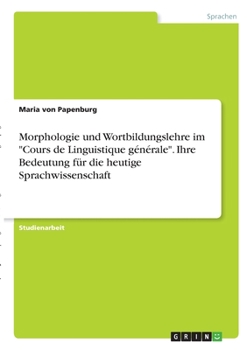 Morphologie und Wortbildungslehre im Cours de Linguistique générale. Ihre Bedeutung für die heutige Sprachwissenschaft