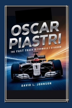 Oscar Piastri: The Fast Track to Formula 1 Stardom"