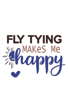 Fly Tying Makes Me Happy  Fly Tying Lovers Fly Tying OBSESSION Notebook A beautiful: Lined Notebook / Journal Gift, , 120 Pages, 6 x 9 inches , ... Personalized Journal, Customized Journa