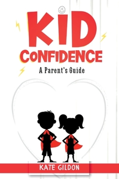 Kid Confidence Parent's Guide: 7 Psychology Tips & Tricks You Must Know to Develop Confidence in Your Kids. Activities to Boost Their Self-Esteem & Resilience