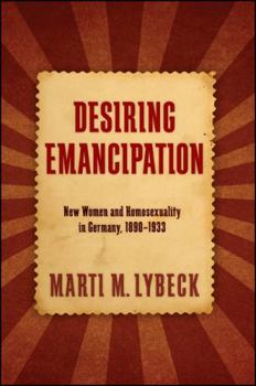 Hardcover Desiring Emancipation: New Women and Homosexuality in Germany, 1890-1933 Book