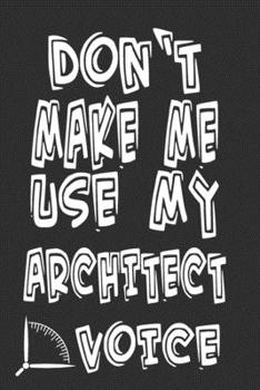 Paperback Don't Make Me Use My Architect Voice: Funny Architecture Design Work Notebook Gift For Architects Book