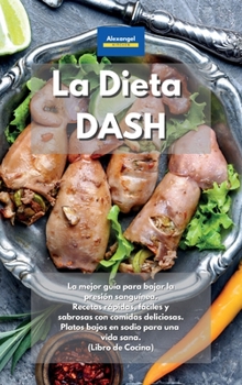 Hardcover La Dieta DASH: La última guía para bajar la presión sanguínea. Recetas rápidas, fáciles y deliciosas con comidas sabrosas. Vivir saludablemente con ... en sodio. (Libro de cocina) (Spanish Edition) Book