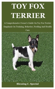 Paperback Toy Fox Terrier: A Comprehensive Owner's Guide On Toy Fox Terrier Emphasis On Training, Behavior, Feeding And Health Care Book