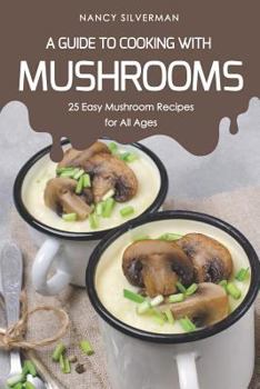 Paperback A Guide to Cooking with Mushrooms: 25 Easy Mushroom Recipes for All Ages Book