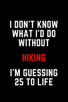 Paperback I Don't Know What I'd Do Without Hiking I'm Guessing 25 To Life: 6"x9" 120 Pages Journal Book