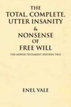 Paperback The Total, Complete, Utter Insanity & Nonsense of Free Will: The Newer Testament Edition Two Book