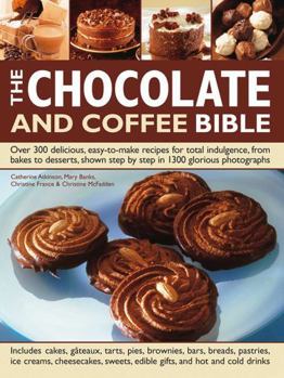 Hardcover The Chocolate and Coffee Bible: Over 300 Delicious, Easy-To-Make Recipes for Total Indulgence, from Bakes to Desserts, Shown Step by Step in 1300 Glor Book