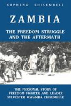 Paperback Zambia - The Freedom Struggle and the Aftermath: The Personal Story of Freedom Fighter and Leader Sylvester Mwamba Chisembele Book