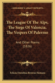 The League Of The Alps, The Siege Of Valencia, The Vespers Of Palermo: And Other Poems