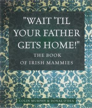 Hardcover Wait Til Your Father Gets Home: The Book of Irish Mammies Book