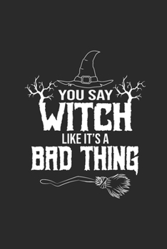 Paperback You Say Witch Like It's A Bad Thing: Dotted Bullet Notebook (6" x 9" - 120 pages) Halloween Themed Notebook for Gift / Daily Activity Journals / Diary Book