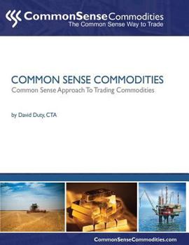 Common Sense Commodities: A Simple Common Sense Way to Trade Commodities